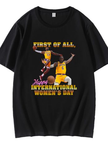 First Of All Happy International Womens Day Lebron James T-Shirt