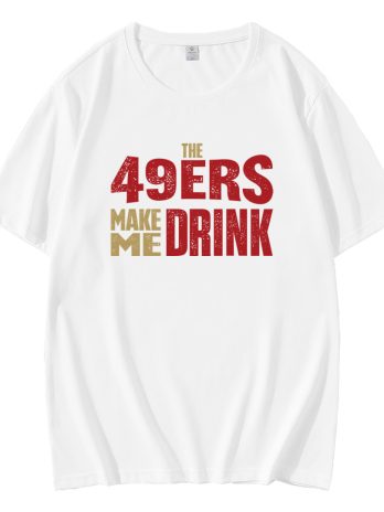 The 49ers Make Me Drink T-Shirt