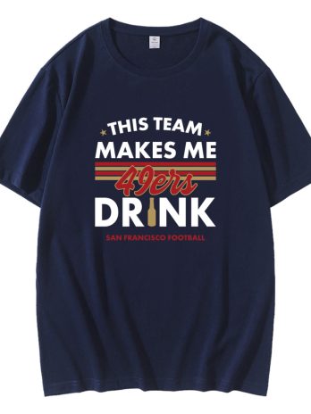San Francisco 49ers This Team Makes Me Drink T-Shirt
