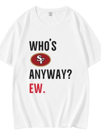 Whos San Francisco 49ers Anyway Ew T-Shirt